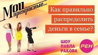 МОИ ПРЕКРАСНЫЕ... Павел Раков. Выпуск 20 «Как распределить деньги в семье»