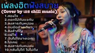 รวมเพลงฮิตฟังสบาย (cover by เอย chill music) สองใจ+ดอกไม้กับแจกัน