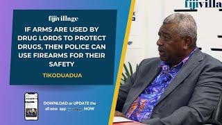 If arms are used by drug lords, then Police can use firearms for their safety–Tikoduadua