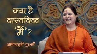 क्या है वास्तविक ‘मैं’? | Anandmurti Gurumaa