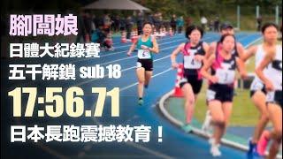 腳闆娘日體大紀錄賽五千17:56.71 解鎖sub18 日本長跑震撼教育！