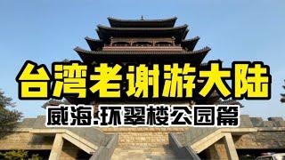 祖国最东边最靠韩国的威海，台湾老谢上山下海带你逛环翠楼！