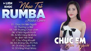 CHÚC EM BÊN NGƯỜI - ALBUM NHẠC TRẺ RUMBA HOT TIKTOK - NHẠC TRẺ RUMBA MAIKA COVER CỰC HOT