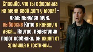 Спасибо, что ты оформила на меня свой дом у моря! -ухмыльнулся муж, выбросив Катю в канаву у леса..