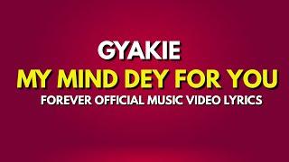 MY MIND DEY FOR YOU - GYAKIE FOREVER  || OFFICIAL MUSIC VIDEO LYRICS