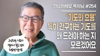 [안녕하세요 목사님 #254] 기도의 효용 특히 간구하는 기도를 왜 드려야 하는 지 모르겠어요