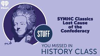 SYMHC Classics: Lost Cause of the Confederacy | STUFF YOU MISSED IN HISTORY CLASS