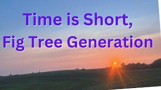 TIME IS SHORT, OH FIG TREE GENERATION.  Yeah, it's still in play!