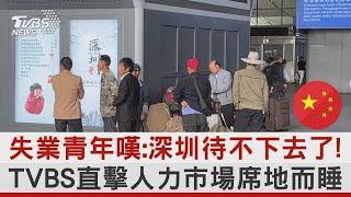 失業青年嘆:深圳待不下去了!TVBS直擊人力市場席地而睡｜TVBS新聞