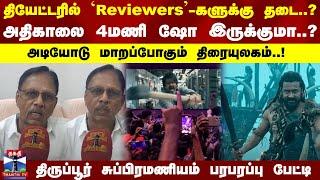 அதிகாலை 4மணி ஷோ இருக்குமா..?அடியோடு மாறப்போகும் திரையுலகம்..!திருப்பூர் சுப்பிரமணியம்  பேட்டி