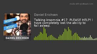 Talking insomnia #17: PLEASE HELP! I have completely lost the ability to fall asleep.