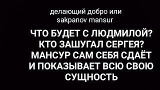 ДЕЛАЮЩИЙ ДОБРО ИЛИ SAKPANOV MANSUR. ЧТО БУДЕТ С ЛЮДМИЛОЙ? КТО ЗАШУГАЛ СЕРГЕЯ? МАНСУР САМ СЕБЯ СДАЁТ