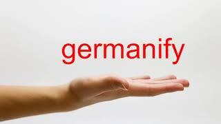 How to Pronounce germanify - American English