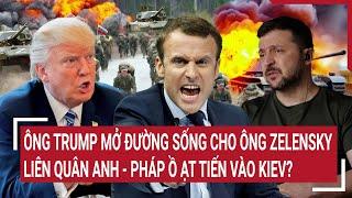 Điểm nóng quốc tế 9/3: Ông Trump mở đường sống cho ông Zelensky, liên quân Anh - Pháp tiến vào Kiev?