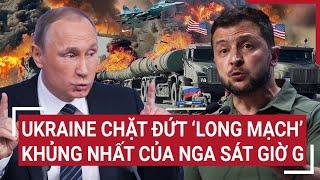 Thời sự quốc tế: Ukraine chặt đứt ‘long mạch’ khủng nhất của Nga sát giờ G