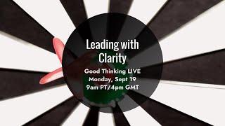 Good Thinking LIVE: Leading With Clarity