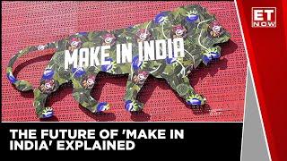 Explained: The Future Of 'Make In India' | ET Now