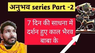 अनुभव series Part -2 7 दिन की साधना में दर्शन हुए काल भैरव बाबा के  shiv kripa