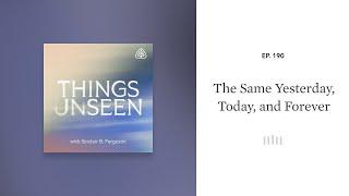 The Same Yesterday, Today, and Forever: Things Unseen with Sinclair B. Ferguson