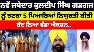 ਨਵੇਂ ਜਥੇਦਾਰ kuldeep singh Gargaj ਨੂੰ ਝਟਕਾ 5 ਪਿਆਰਿਆਂ ਨਿਯੁਕਤੀ ਕੀਤੀ ਰੱਦ ਲਿਆ ਵੱਡਾ ਐਕਸ਼ਨ #sukhbirbadal