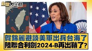 賀錦麗避談美軍出兵台海了 陸聯合利劍2024-B再出鞘了? 【新聞大白話】20241008-10｜賴岳謙 林郁方 李大中