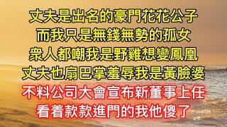 丈夫是出名的豪門花花公子，而我只是無錢無勢的孤女，衆人都嘲我是野雞想變鳳凰，丈夫也扇巴掌羞辱我是黃臉婆，不料公司大會宣布新董事上任，看着款款進門的我他傻了