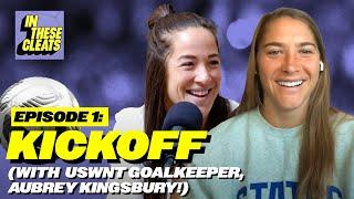 Kickoff (with USWNT goalkeeper, Aubrey Kingsbury!) | In These Cleats | Ep 1