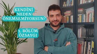 Kendini Neden Önemsemiyorsun? 1. Bölüm: Özsaygı