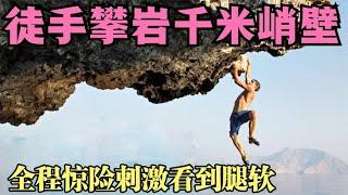 徒手攀岩千米峭壁，竟然无需任何保护措施，全程紧张刺激看到腿软