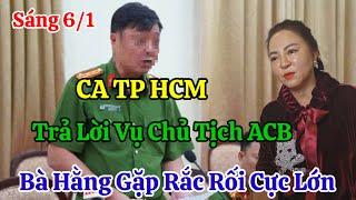 Sáng 6/1 CA TPHCM Trả Lời Vụ Chủ Tịch ACB Và Bà Hằng Tình Hình Căng Thẳng