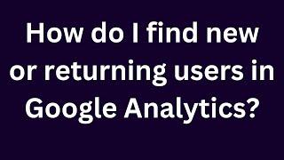 How do I find new or returning users in Google Analytics?