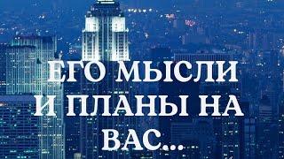 Что происходит у мужчины в жизни ЕГО МЫСЛИ И ПЛАНЫ НА ВАС️