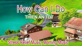 HOW CAN I DO - THIEN AN TDT  Morning Music, Stress Relief Music