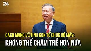 Cách mạng về tinh gọn tổ chức bộ máy: Không thể chậm trễ hơn nữa | VTV24