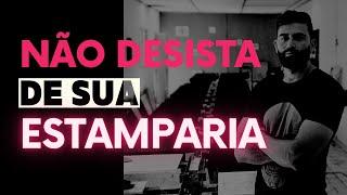 Não desista de sua estamparia.