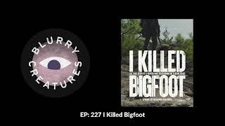 EP: 227 I Killed Bigfoot - Blurry Creatures