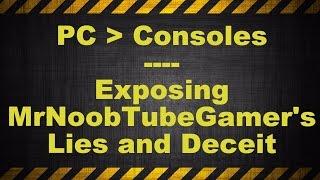 Countering MrNoobTubeGamer's "Consoles are better" video, and exposing his lies and deceit.