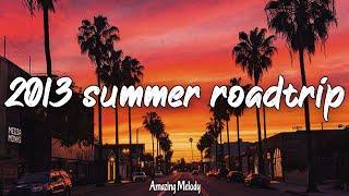 2013 summer roadtrip ~nostalgia playlist ~2013 throwback vibes mix