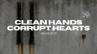 Clean Hands, Corrupt Hearts || John 18:28-32 || 11.24.24