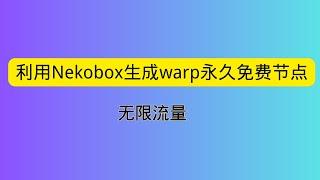 利用Nekobox生成warp永久免费节点 无限流量 0成本实现科学上网