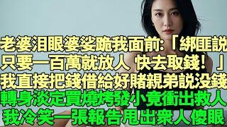 老婆泪眼婆娑跪我面前:「绑匪说只要一百万就放人，快去取钱！」我直接把钱借给好赌亲弟说没钱，转身淡定买烧烤发小竟冲出救人。我冷笑一张报告甩出众人傻眼#故事 #情感 #完結 #婚姻 #小說