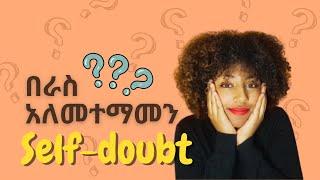 በራስ አለመተማመን | How can we STOP doubting our self?