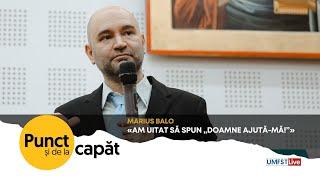 PUNCT ȘI DE LA CAPĂT.  Marius Balo - am uitat să spun „Doamne ajută-mă!”