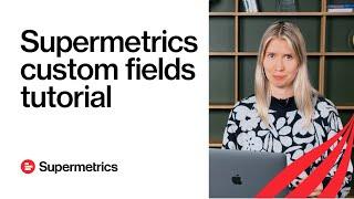 Supermetrics custom fields tutorial