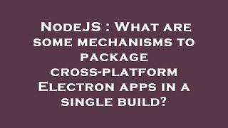 NodeJS : What are some mechanisms to package cross-platform Electron apps in a single build?