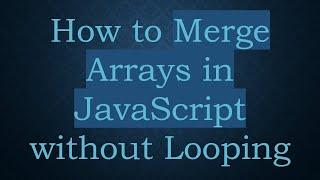 How to Merge Arrays in JavaScript without Looping