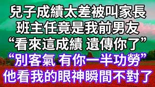 兒子成績太差被叫家長！班主任竟是我前男友！“看來這成績 遺傳你了”！“別客氣 有你一半功勞”！他看我的眼神瞬間不對了！#為人處世 #幸福人生#為人處世 #生活經驗 #情感故事#以房养老#婆媳