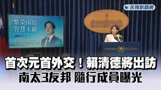 快新聞／首次元首外交！賴清德30日起出訪南太3友邦　隨行成員曝光－民視新聞