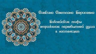 Библейские мифы — отражение первобытной души в настоящем // Светлана Борисовна Савкина