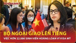 Khẩn: Hơn 22.000 sinh viên Việt hoang mang vì lệnh “đóng băng” visa du học Mỹ, Bộ Ngoại giao nói gì?